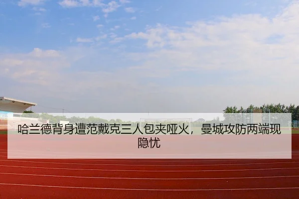 哈兰德背身遭范戴克三人包夹哑火，曼城攻防两端现隐忧